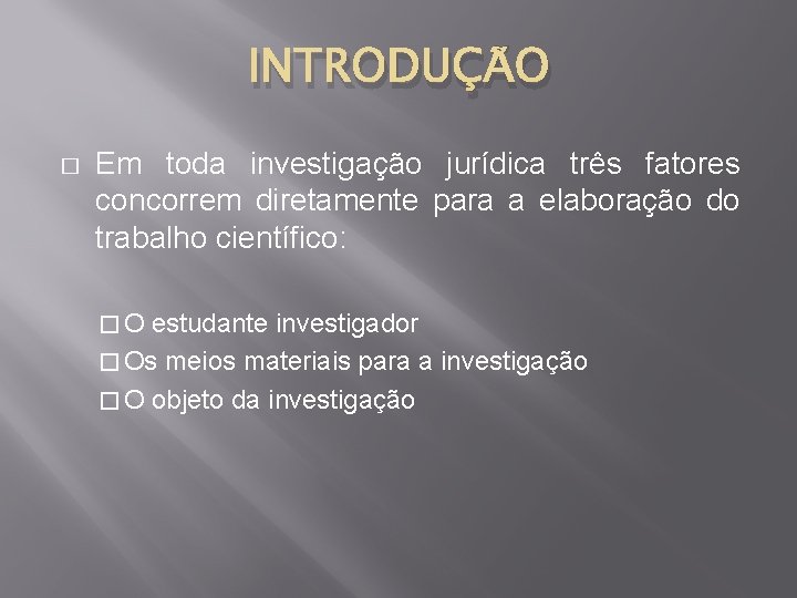 INTRODUÇÃO � Em toda investigação jurídica três fatores concorrem diretamente para a elaboração do