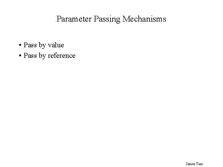 Parameter Passing Mechanisms • Pass by value • Pass by reference James Tam Parameter Passing Mechanisms • Pass by value • Pass by reference James Tam