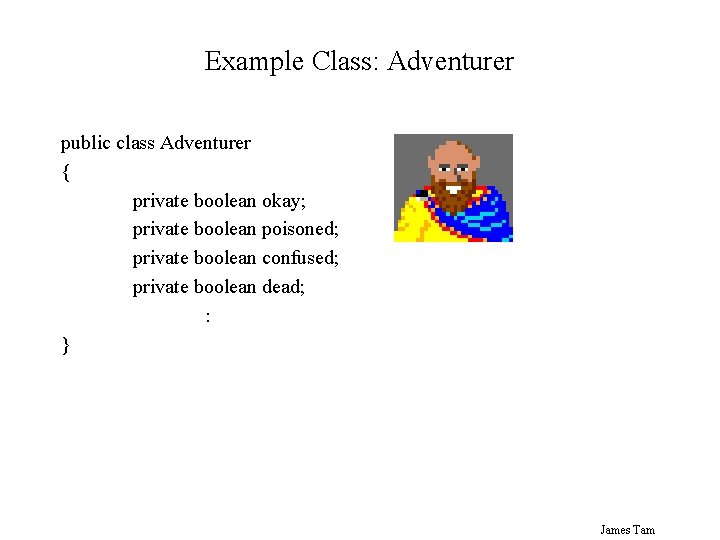 Example Class: Adventurer public class Adventurer { private boolean okay; private boolean poisoned; private Example Class: Adventurer public class Adventurer { private boolean okay; private boolean poisoned; private