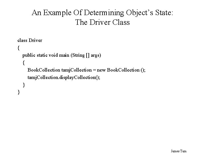 An Example Of Determining Object’s State: The Driver Class class Driver { public static An Example Of Determining Object’s State: The Driver Class class Driver { public static