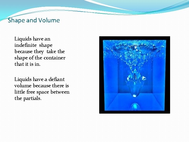 Shape and Volume Liquids have an indefinite shape because they take the shape of