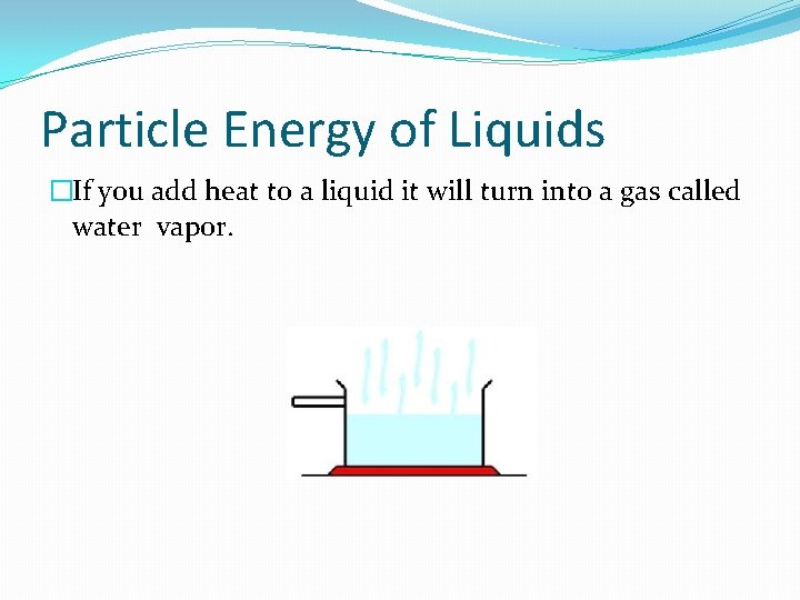 Particle Energy of Liquids �If you add heat to a liquid it will turn