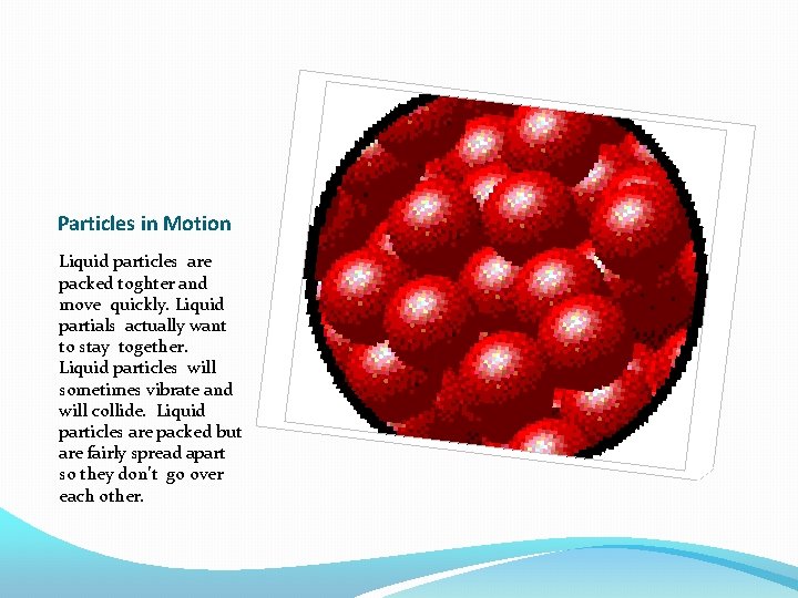Particles in Motion Liquid particles are packed toghter and move quickly. Liquid partials actually