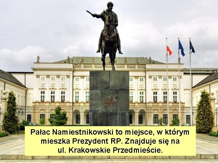Pałac Namiestnikowski to miejsce, w którym mieszka Prezydent RP. Znajduje się na ul. Krakowskie