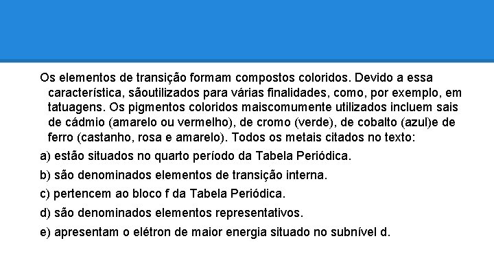 Os elementos de transição formam compostos coloridos. Devido a essa característica, sãoutilizados para várias