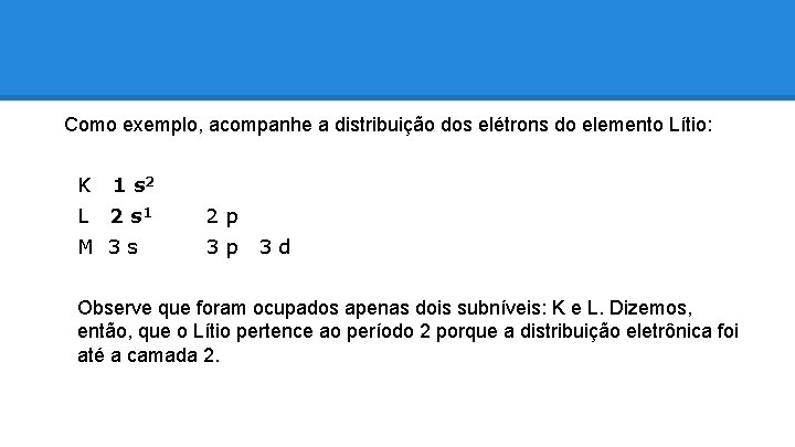 Como exemplo, acompanhe a distribuição dos elétrons do elemento Lítio: K 1 s 2