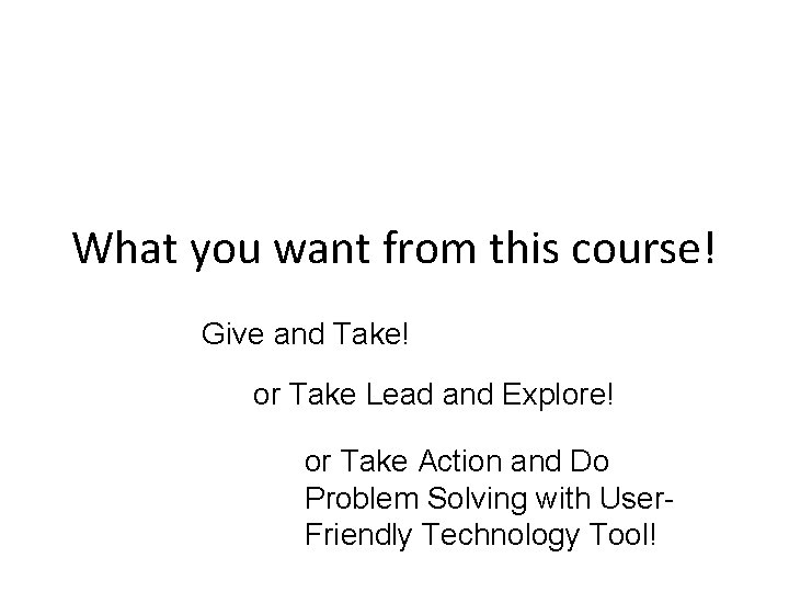 What you want from this course! Give and Take! or Take Lead and Explore!