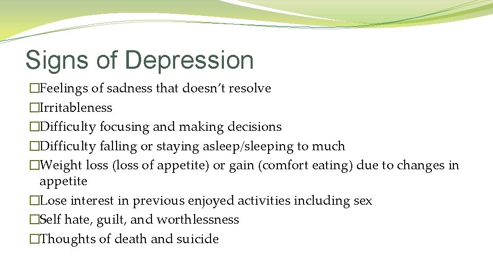Signs of Depression �Feelings of sadness that doesn’t resolve �Irritableness �Difficulty focusing and making