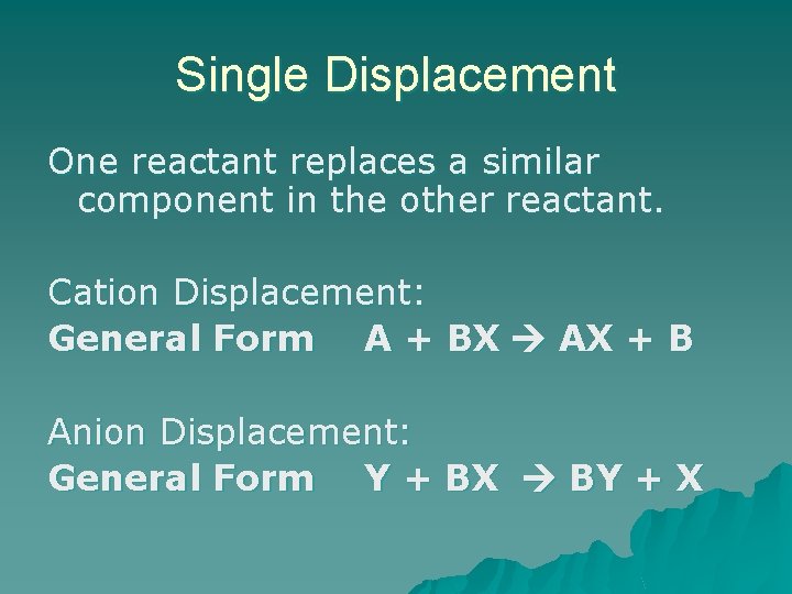 Single Displacement One reactant replaces a similar component in the other reactant. Cation Displacement: