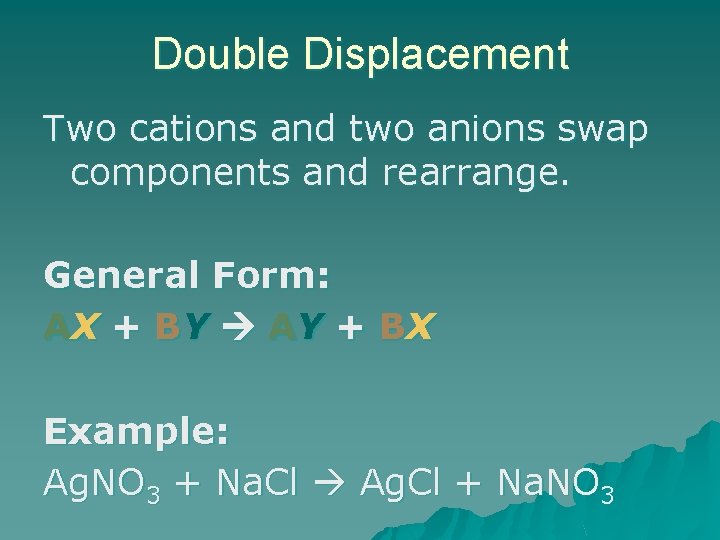 Double Displacement Two cations and two anions swap components and rearrange. General Form: AX