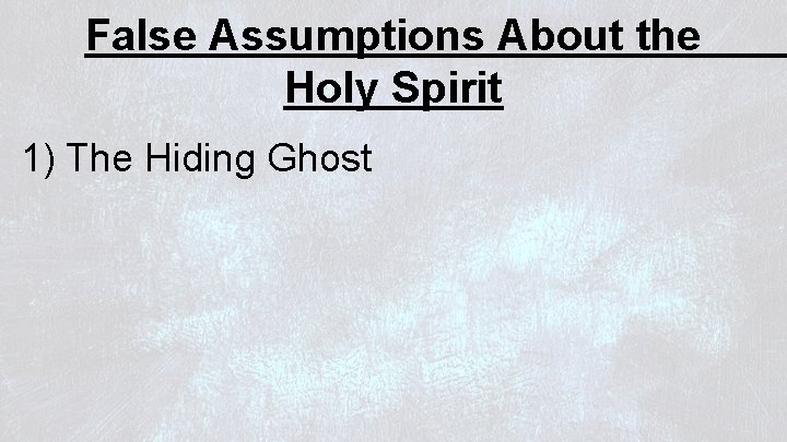 False Assumptions About the Holy Spirit 1) The Hiding Ghost 