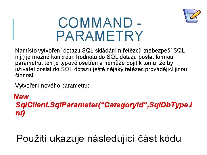 COMMAND PARAMETRY Namísto vytvoření dotazu SQL skládáním řetězců (nebezpečí SQL inj. ) je možné