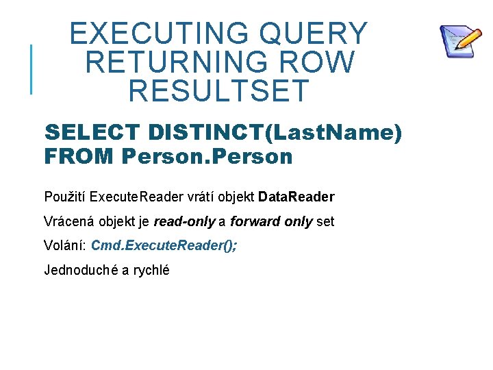 EXECUTING QUERY RETURNING ROW RESULTSET SELECT DISTINCT(Last. Name) FROM Person Použití Execute. Reader vrátí