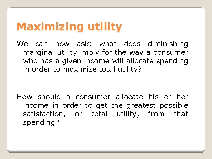 Maximizing utility We can now ask: what does diminishing marginal utility imply for the
