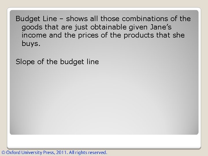 Budget Line – shows all those combinations of the goods that are just obtainable