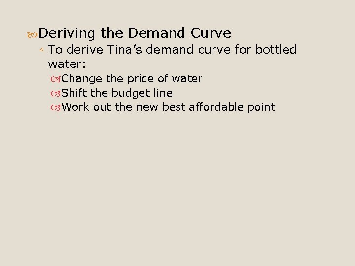  Deriving the Demand Curve ◦ To derive Tina’s demand curve for bottled water: