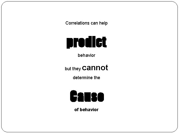 Correlations can help predict behavior but they cannot determine the Cause of behavior 
