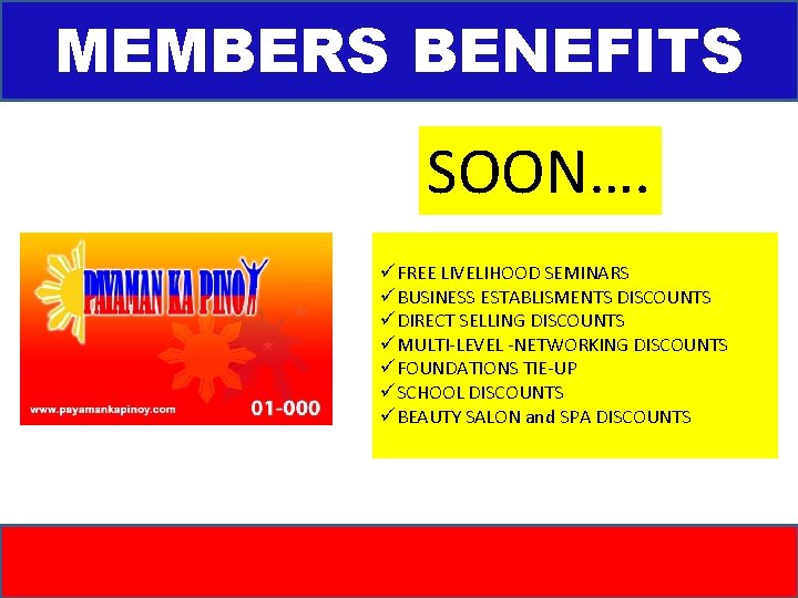 MEMBERS BENEFITS SOON…. üFREE LIVELIHOOD SEMINARS üBUSINESS ESTABLISMENTS DISCOUNTS üDIRECT SELLING DISCOUNTS üMULTI-LEVEL -NETWORKING