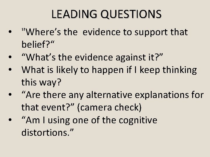 LEADING QUESTIONS • "Where’s the evidence to support that belief? “ • “What’s the