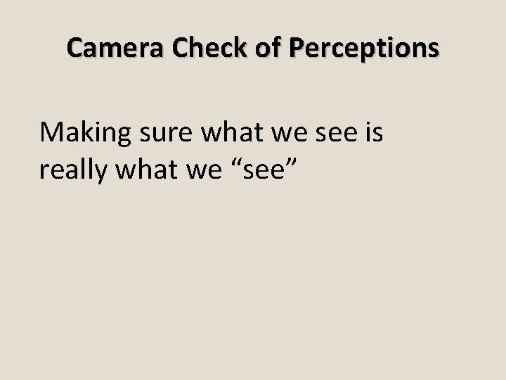 Camera Check of Perceptions Making sure what we see is really what we “see”