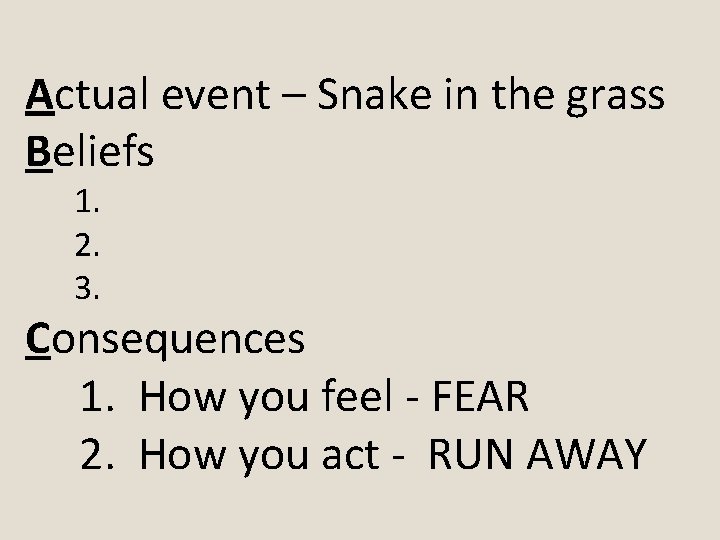 Actual event – Snake in the grass Beliefs 1. 2. 3. Consequences 1. How