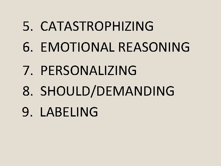 5. CATASTROPHIZING 6. EMOTIONAL REASONING 7. PERSONALIZING 8. SHOULD/DEMANDING 9. LABELING 