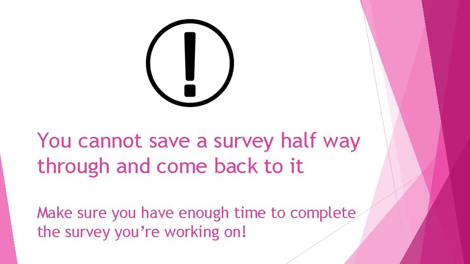 You cannot save a survey half way through and come back to it Make