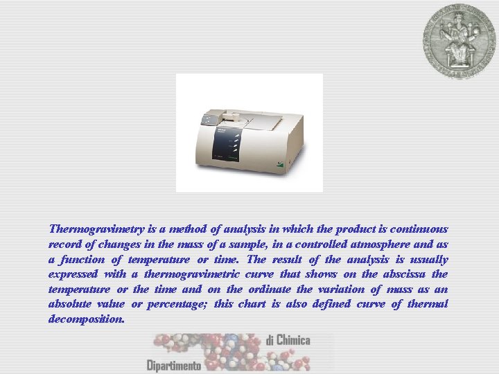 Thermogravimetry is a method of analysis in which the product is continuous record of