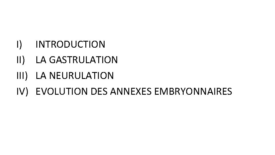 I) III) IV) INTRODUCTION LA GASTRULATION LA NEURULATION EVOLUTION DES ANNEXES EMBRYONNAIRES 