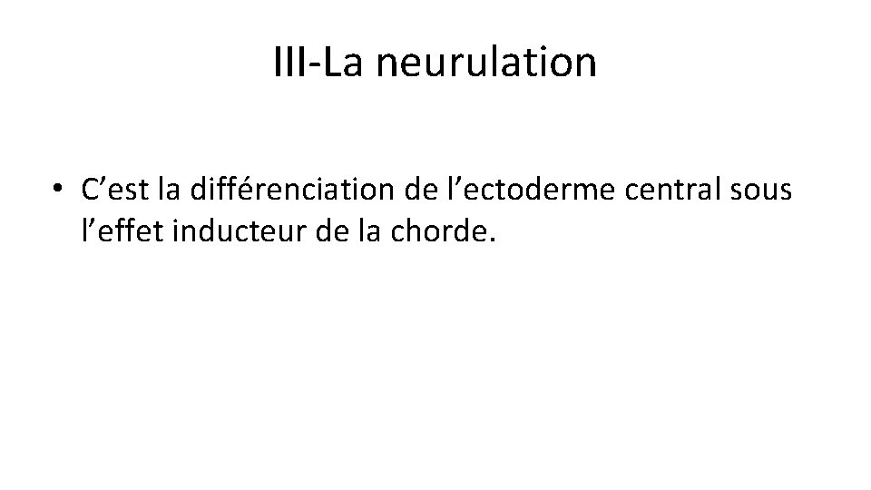 III-La neurulation • C’est la différenciation de l’ectoderme central sous l’effet inducteur de la