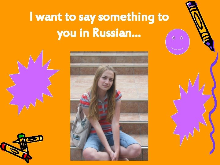 I want to say something to you in Russian… 