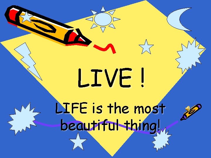 LIVE ! LIFE is the most beautiful thing! 