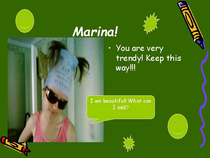 Marina! • You are very trendy! Keep this way!!! I am beautiful! What can