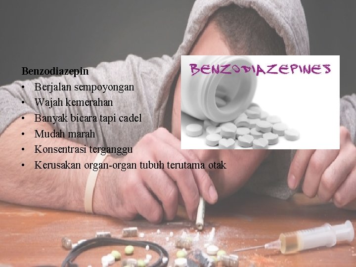 Benzodiazepin • Berjalan sempoyongan • Wajah kemerahan • Banyak bicara tapi cadel • Mudah