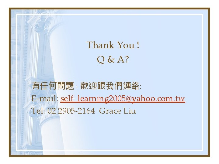 Thank You ! Q & A? 有任何問題，歡迎跟我們連絡: E-mail: self_learning 2005@yahoo. com. tw Tel: 02