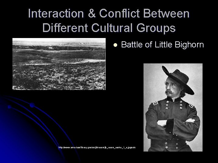 Interaction & Conflict Between Different Cultural Groups l Battle of Little Bighorn http: //www.