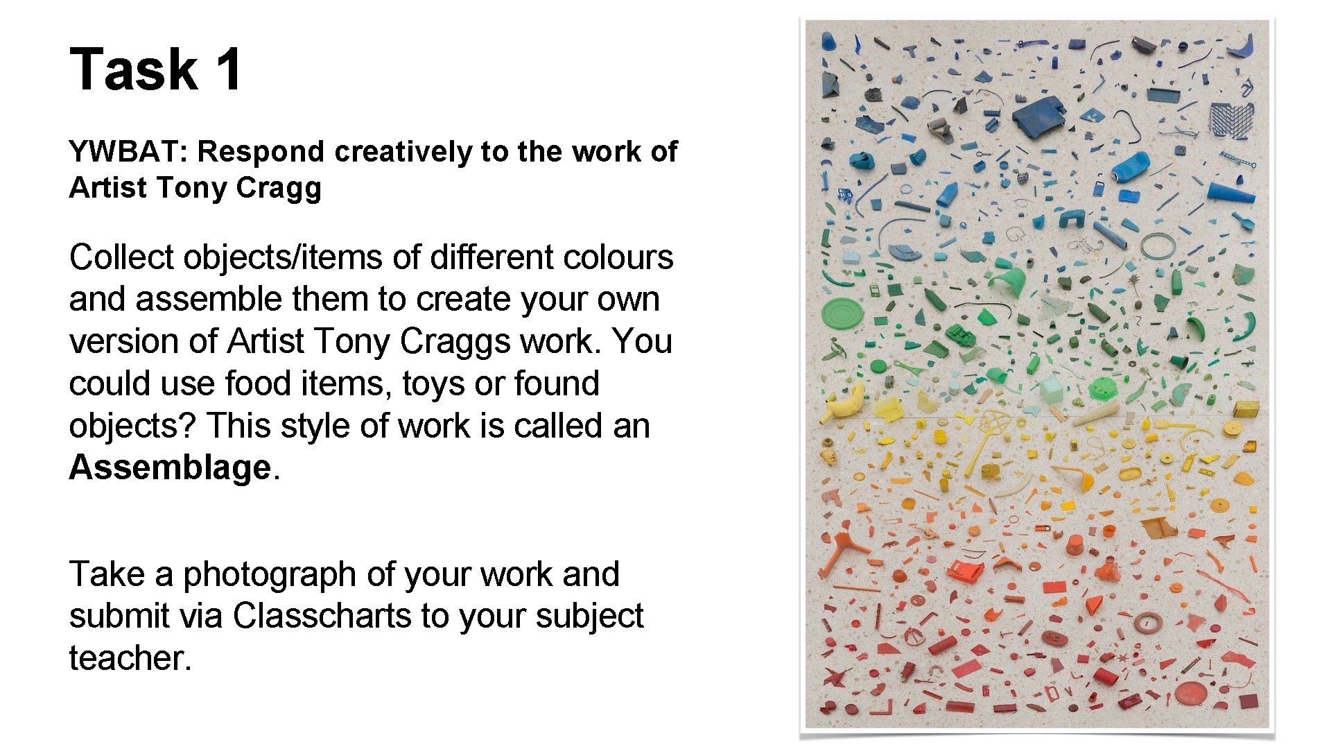 Task 1 YWBAT: Respond creatively to the work of Artist Tony Cragg Collect objects/items