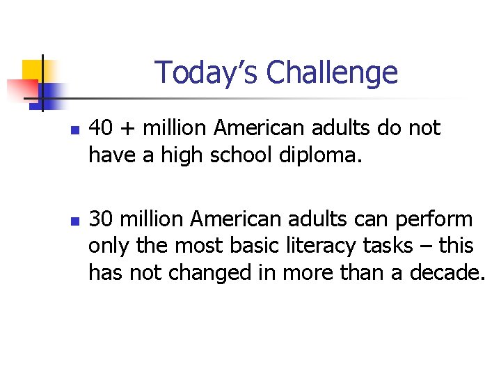 Today’s Challenge n n 40 + million American adults do not have a high