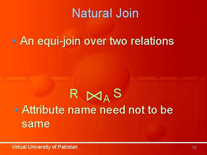 Natural Join • An equi-join over two relations R S A • Attribute name Natural Join • An equi-join over two relations R S A • Attribute name