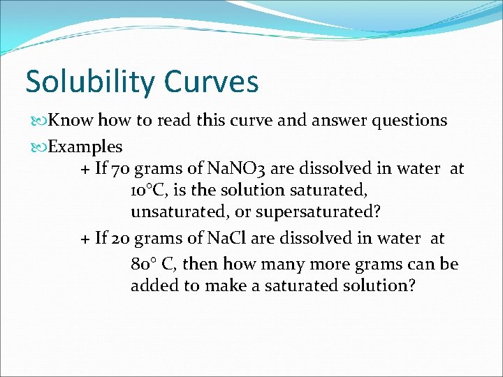 Solubility Curves Know how to read this curve and answer questions Examples + If