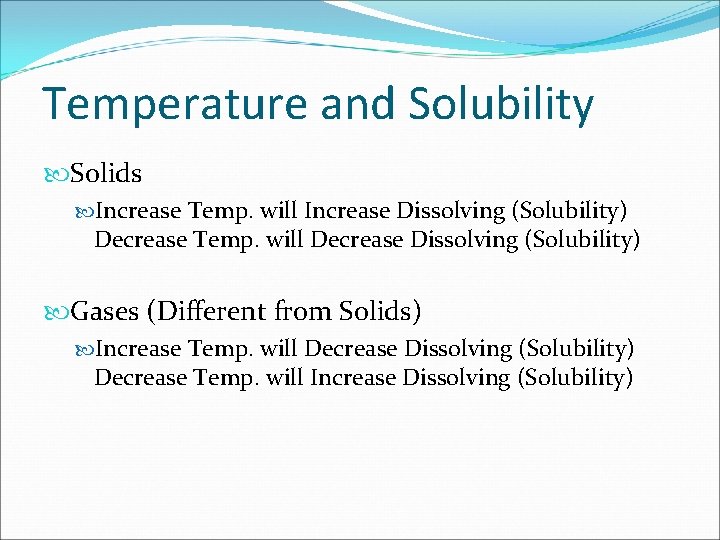 Temperature and Solubility Solids Increase Temp. will Increase Dissolving (Solubility) Decrease Temp. will Decrease