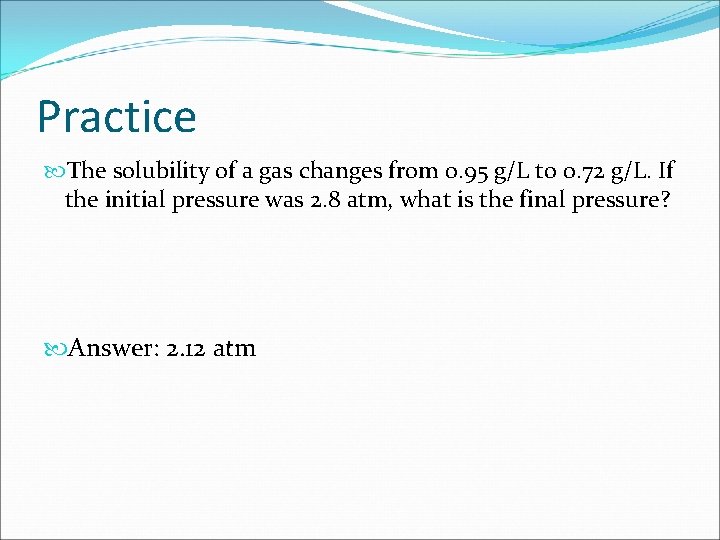 Practice The solubility of a gas changes from 0. 95 g/L to 0. 72