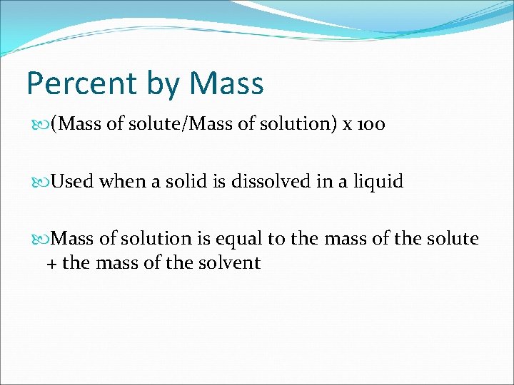 Percent by Mass (Mass of solute/Mass of solution) x 100 Used when a solid