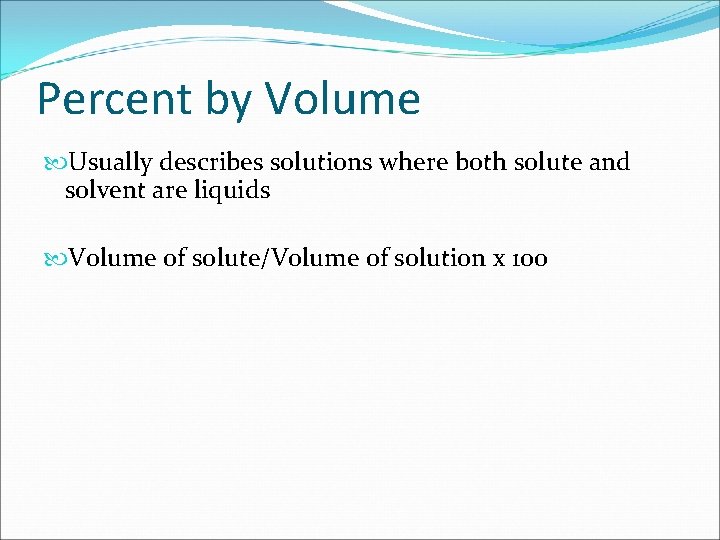 Percent by Volume Usually describes solutions where both solute and solvent are liquids Volume