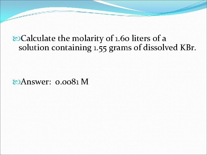  Calculate the molarity of 1. 60 liters of a solution containing 1. 55