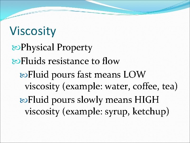Viscosity Physical Property Fluids resistance to flow Fluid pours fast means LOW viscosity (example: