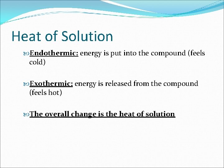 Heat of Solution Endothermic: energy is put into the compound (feels cold) Exothermic: energy