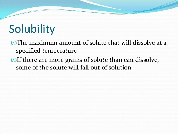 Solubility The maximum amount of solute that will dissolve at a specified temperature If