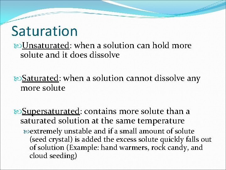 Saturation Unsaturated: when a solution can hold more solute and it does dissolve Saturated: