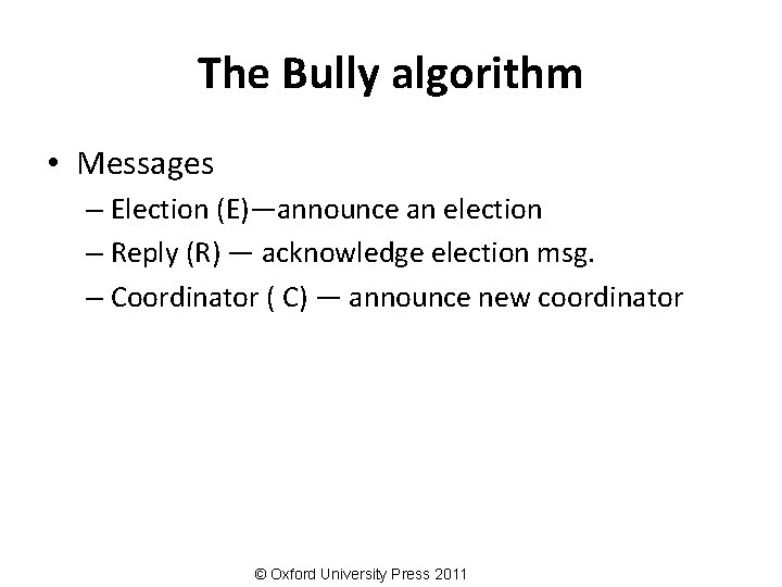 The Bully algorithm • Messages – Election (E)—announce an election – Reply (R) —